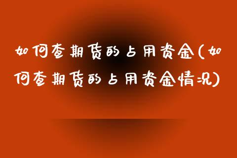 如何查期货的占用资金(如何查期货的占用资金情况)_期货直播室_第1张_期货直播室 如何查期货的占用资金(如何查期货的占用资金情况)_https://www.zghnxxa.com_期货直播室_第1张