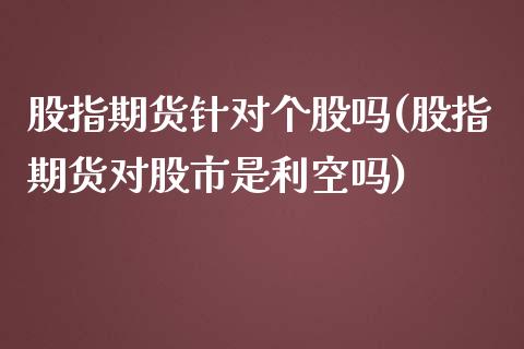 股指期货针对个股吗(股指期货对股市是利空吗)_https://www.zghnxxa.com_内盘期货_第1张