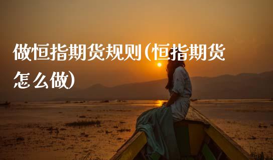 做恒指期货规则(恒指期货怎么做)_https://www.zghnxxa.com_国际期货_第1张