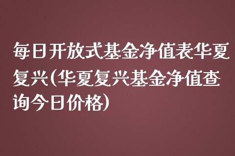 每日开放式基金净值表华夏复兴(华夏复兴基金净值查询今日价格)_https://www.zghnxxa.com_期货直播室_第1张