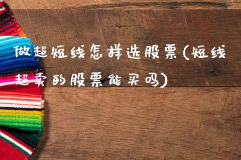 做超短线怎样选股票(短线超卖的股票能买吗)_https://www.zghnxxa.com_黄金期货_第1张