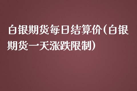 白银期货每日结算价(白银期货一天涨跌限制)_https://www.zghnxxa.com_期货直播室_第1张