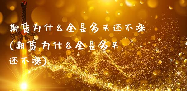 期货为什么全是多头还不涨(期货,为什么全是多头,还不涨)_内盘期货_第1张_期货直播室 期货为什么全是多头还不涨(期货,为什么全是多头,还不涨)_https://www.zghnxxa.com_内盘期货_第1张