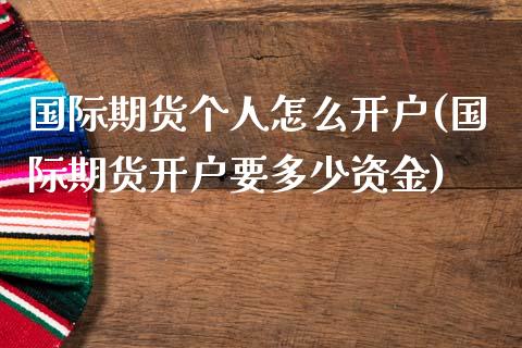 国际期货个人怎么开户(国际期货开户要多少资金)_https://www.zghnxxa.com_内盘期货_第1张