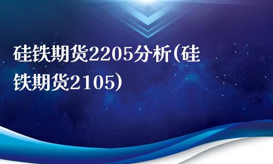 硅铁期货2205分析(硅铁期货2105)_https://www.zghnxxa.com_黄金期货_第1张