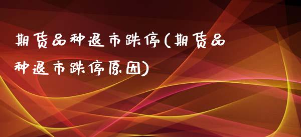 期货品种退市跌停(期货品种退市跌停原因)_https://www.zghnxxa.com_黄金期货_第1张