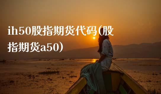 ih50股指期货代码(股指期货a50)_内盘期货_第1张_期货直播室 ih50股指期货代码(股指期货a50)_https://www.zghnxxa.com_内盘期货_第1张