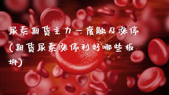 尿素期货主力一度触及涨停(期货尿素涨停利好哪些板块)_https://www.zghnxxa.com_内盘期货_第1张