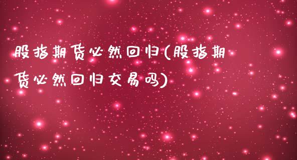 股指期货必然回归(股指期货必然回归交易吗)_期货直播室_第1张_期货直播室 股指期货必然回归(股指期货必然回归交易吗)_https://www.zghnxxa.com_期货直播室_第1张