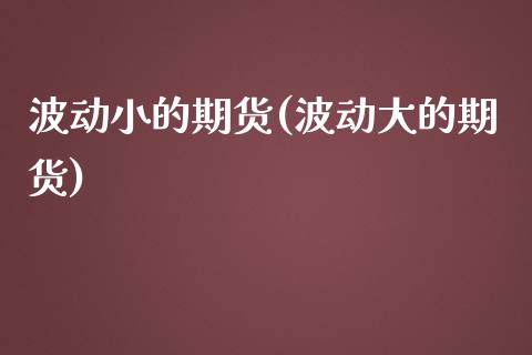 波动小的期货(波动大的期货)_国际期货_第1张_期货直播室 波动小的期货(波动大的期货)_https://www.zghnxxa.com_国际期货_第1张