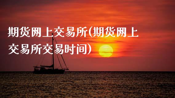 期货网上交易所(期货网上交易所交易时间)_国际期货_第1张_期货直播室 期货网上交易所(期货网上交易所交易时间)_https://www.zghnxxa.com_国际期货_第1张