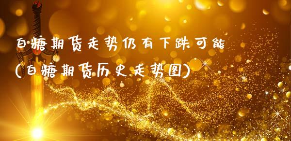 白糖期货走势仍有下跌可能(白糖期货历史走势图)_https://www.zghnxxa.com_内盘期货_第1张