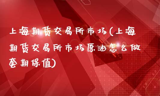 上海期货交易所市场(上海期货交易所市场原油怎么做套期保值)_https://www.zghnxxa.com_黄金期货_第1张