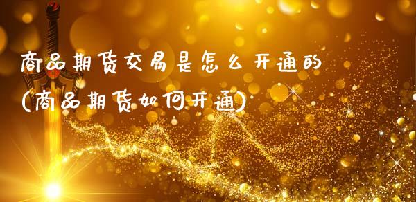 商品期货交易是怎么开通的(商品期货如何开通)_https://www.zghnxxa.com_期货直播室_第1张