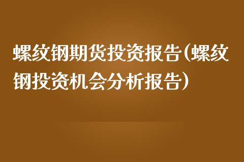 螺纹钢期货投资报告(螺纹钢投资机会分析报告)_国际期货_第1张_期货直播室 螺纹钢期货投资报告(螺纹钢投资机会分析报告)_https://www.zghnxxa.com_国际期货_第1张