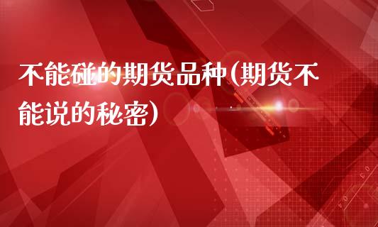 不能碰的期货品种(期货不能说的秘密)_https://www.zghnxxa.com_内盘期货_第1张