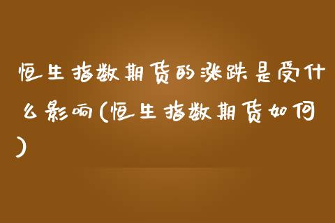 恒生指数期货的涨跌是受什么影响(恒生指数期货如何)_期货直播室_第1张_期货直播室 恒生指数期货的涨跌是受什么影响(恒生指数期货如何)_https://www.zghnxxa.com_期货直播室_第1张