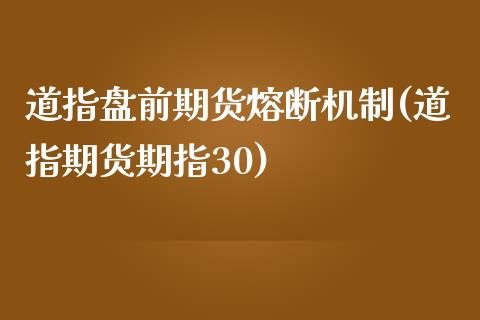 道指盘前期货熔断机制(道指期货期指30)_内盘期货_第1张_期货直播室 道指盘前期货熔断机制(道指期货期指30)_https://www.zghnxxa.com_内盘期货_第1张