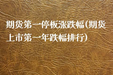 期货第一停板涨跌幅(期货上市第一年跌幅排行)_https://www.zghnxxa.com_黄金期货_第1张