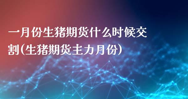 一月份生猪期货什么时候交割(生猪期货主力月份)_https://www.zghnxxa.com_国际期货_第1张