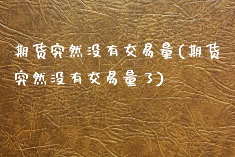 期货突然没有交易量(期货突然没有交易量了)_黄金期货_第1张_期货直播室 期货突然没有交易量(期货突然没有交易量了)_https://www.zghnxxa.com_黄金期货_第1张