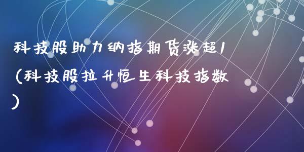 科技股助力纳指期货涨超1(科技股拉升恒生科技指数)_https://www.zghnxxa.com_国际期货_第1张