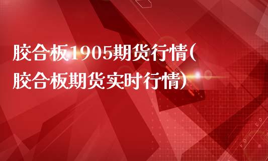 胶合板1905期货行情(胶合板期货实时行情)_https://www.zghnxxa.com_期货直播室_第1张