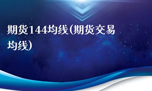 期货144均线(期货交易均线)_https://www.zghnxxa.com_期货直播室_第1张