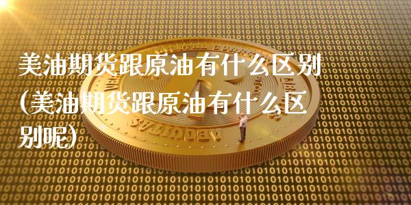 美油期货跟原油有什么区别(美油期货跟原油有什么区别呢)_https://www.zghnxxa.com_国际期货_第1张