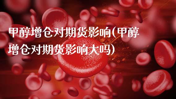甲醇增仓对期货影响(甲醇增仓对期货影响大吗)_https://www.zghnxxa.com_期货直播室_第1张