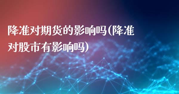 降准对期货的影响吗(降准对股市有影响吗)_期货直播室_第1张_期货直播室 降准对期货的影响吗(降准对股市有影响吗)_https://www.zghnxxa.com_期货直播室_第1张
