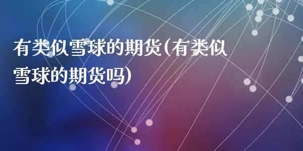 有类似雪球的期货(有类似雪球的期货吗)_https://www.zghnxxa.com_黄金期货_第1张