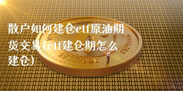 散户如何建仓etf原油期货交易(etf建仓期怎么建仓)_期货直播室_第1张_期货直播室 散户如何建仓etf原油期货交易(etf建仓期怎么建仓)_https://www.zghnxxa.com_期货直播室_第1张