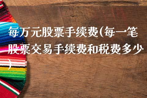 每万元股票手续费(每一笔股票交易手续费和税费多少)_https://www.zghnxxa.com_国际期货_第1张