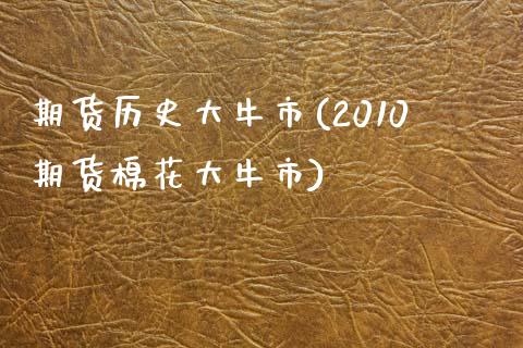 期货历史大牛市(2010期货棉花大牛市)_https://www.zghnxxa.com_国际期货_第1张