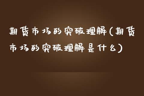 期货市场的突破理解(期货市场的突破理解是什么)_内盘期货_第1张_期货直播室 期货市场的突破理解(期货市场的突破理解是什么)_https://www.zghnxxa.com_内盘期货_第1张