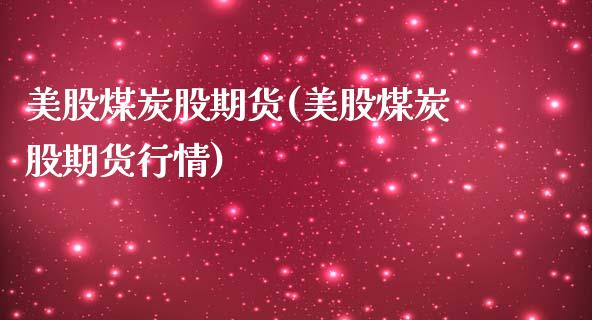 美股煤炭股期货(美股煤炭股期货行情)_https://www.zghnxxa.com_黄金期货_第1张