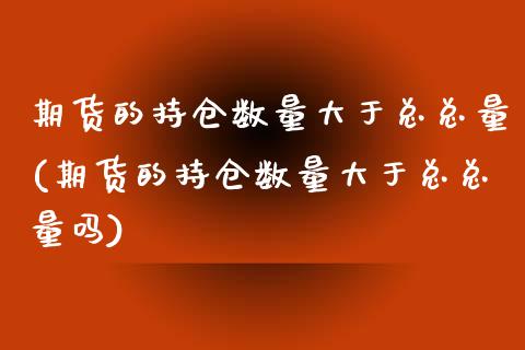 期货的持仓数量大于总总量(期货的持仓数量大于总总量吗)_https://www.zghnxxa.com_黄金期货_第1张