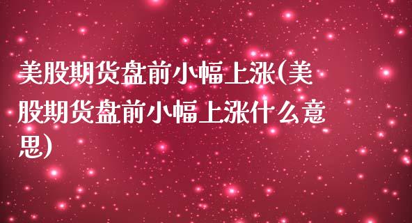 美股期货盘前小幅上涨(美股期货盘前小幅上涨什么意思)_期货直播室_第1张_期货直播室 美股期货盘前小幅上涨(美股期货盘前小幅上涨什么意思)_https://www.zghnxxa.com_期货直播室_第1张
