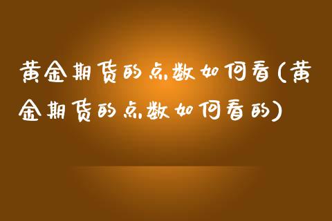 黄金期货的点数如何看(黄金期货的点数如何看的)_https://www.zghnxxa.com_内盘期货_第1张