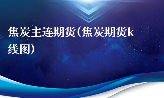 焦炭主连期货(焦炭期货k线图)_内盘期货_第1张_期货直播室 焦炭主连期货(焦炭期货k线图)_https://www.zghnxxa.com_内盘期货_第1张