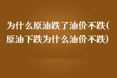 为什么原油跌了油价不跌(原油下跌为什么油价不跌)_内盘期货_第1张_期货直播室 为什么原油跌了油价不跌(原油下跌为什么油价不跌)_https://www.zghnxxa.com_内盘期货_第1张