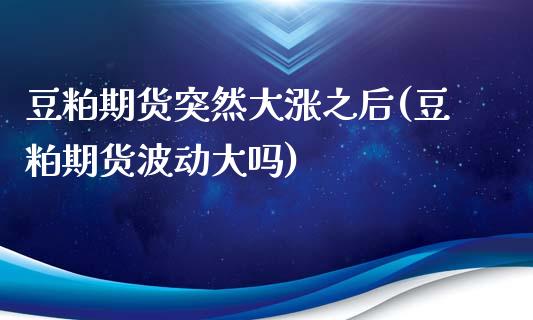 豆粕期货突然大涨之后(豆粕期货波动大吗)_内盘期货_第1张_期货直播室 豆粕期货突然大涨之后(豆粕期货波动大吗)_https://www.zghnxxa.com_内盘期货_第1张