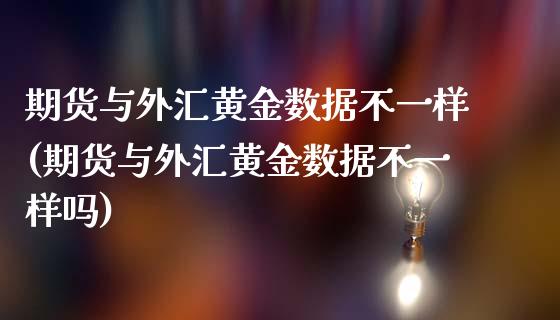 期货与外汇黄金数据不一样(期货与外汇黄金数据不一样吗)_黄金期货_第1张_期货直播室 期货与外汇黄金数据不一样(期货与外汇黄金数据不一样吗)_https://www.zghnxxa.com_黄金期货_第1张