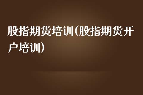 股指期货培训(股指期货开户培训)_https://www.zghnxxa.com_内盘期货_第1张