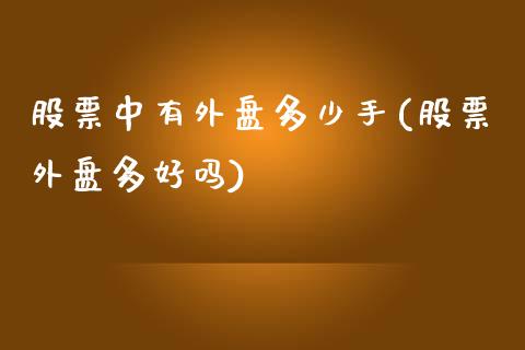 股票中有外盘多少手(股票外盘多好吗)_https://www.zghnxxa.com_黄金期货_第1张