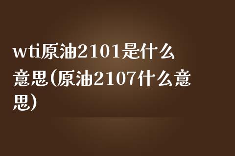 wti原油2101是什么意思(原油2107什么意思)_https://www.zghnxxa.com_黄金期货_第1张