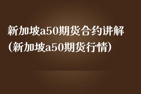 新加坡a50期货合约讲解(新加坡a50期货行情)_内盘期货_第1张_期货直播室 新加坡a50期货合约讲解(新加坡a50期货行情)_https://www.zghnxxa.com_内盘期货_第1张