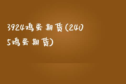3924鸡蛋期货(2405鸡蛋期货)_https://www.zghnxxa.com_内盘期货_第1张