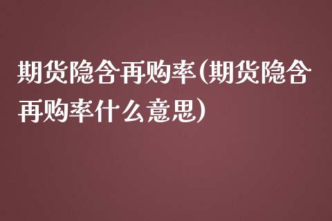 期货隐含再购率(期货隐含再购率什么意思)_国际期货_第1张_期货直播室 期货隐含再购率(期货隐含再购率什么意思)_https://www.zghnxxa.com_国际期货_第1张